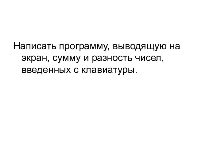 Написать программу, выводящую на экран, сумму и разность чисел, введенных с клавиатуры.