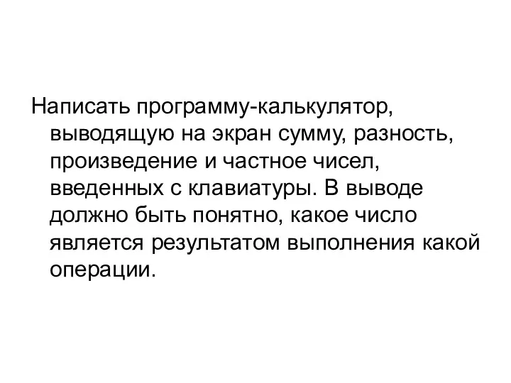 Написать программу-калькулятор, выводящую на экран сумму, разность, произведение и частное