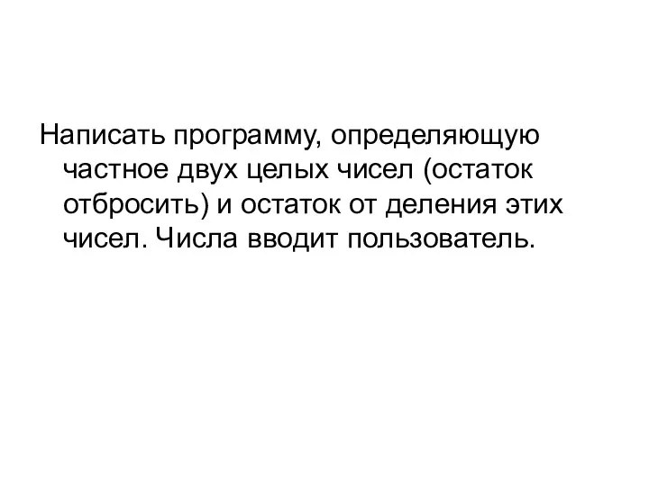 Написать программу, определяющую частное двух целых чисел (остаток отбросить) и