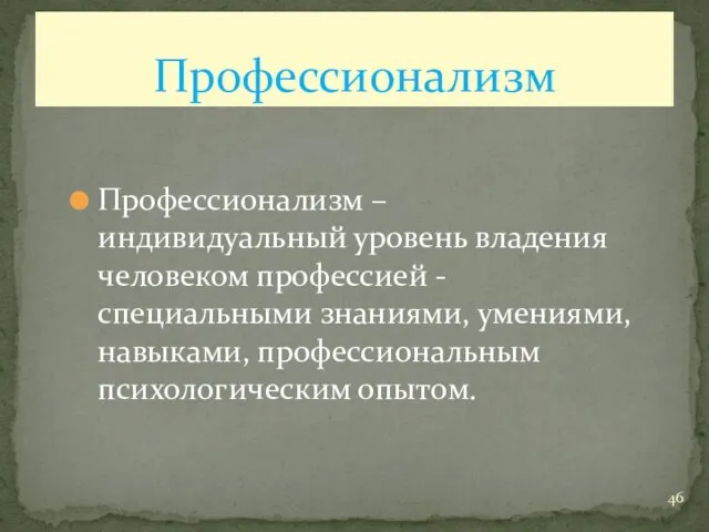 Профессионализм – индивидуальный уровень владения человеком профессией - специальными знаниями, умениями, навыками, профессиональным психологическим опытом. Профессионализм