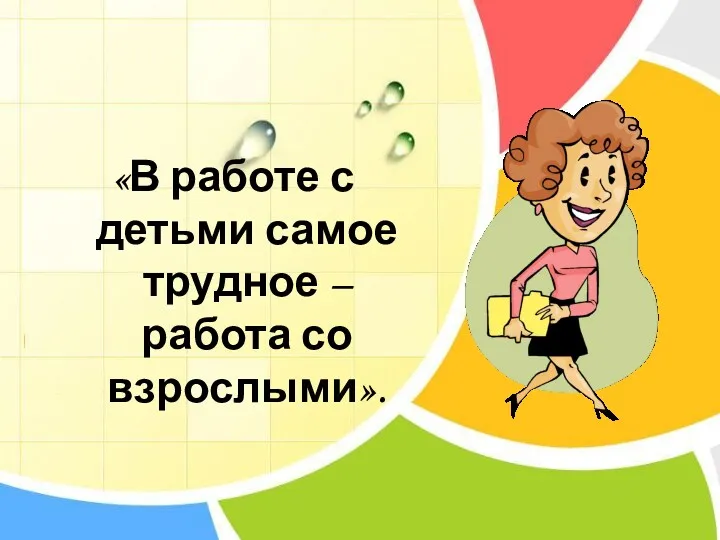 «В работе с детьми самое трудное – работа со взрослыми».