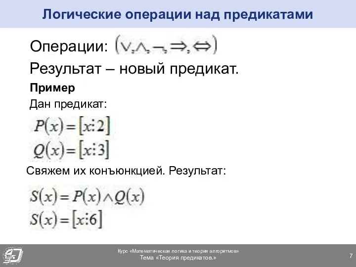 Логические операции над предикатами Операции: Результат – новый предикат. Пример Дан предикат: Свяжем их конъюнкцией. Результат: