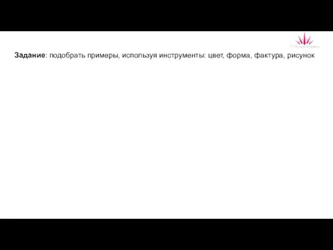 Задание: подобрать примеры, используя инструменты: цвет, форма, фактура, рисунок