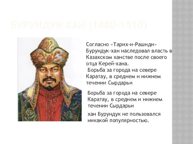 БУРУНДУК ХАН (1480-1510) Согласно «Тарих-и-Рашиди» Бурундук-хан наследовал власть в Казахском