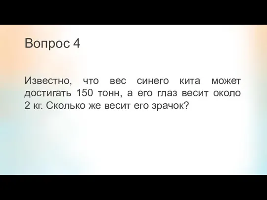 Вопрос 4 Известно, что вес синего кита может достигать 150