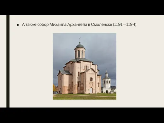 А также собор Михаила Архангела в Смоленске (1191—1194)