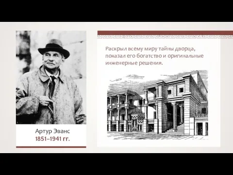 Раскрыл всему миру тайны дворца, показал его богатство и оригинальные инженерные решения. Артур Эванс 1851–1941 гг.