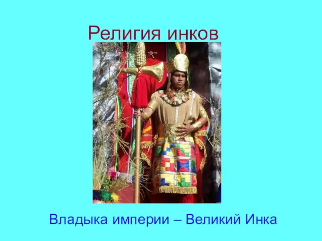 Религия инков Владыка империи – Великий Инка