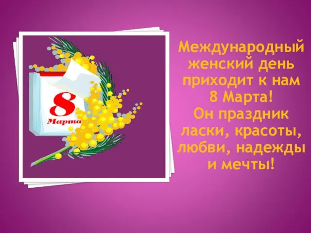 Международный женский день приходит к нам 8 Марта! Он праздник ласки, красоты, любви, надежды и мечты!