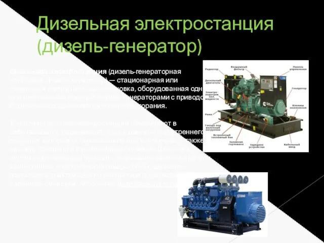 Дизельная электростанция (дизель-генератор) Дизельная электроста́нция (дизель-генераторная установка, дизель-генератор) — стационарная или подвижная энергетическая