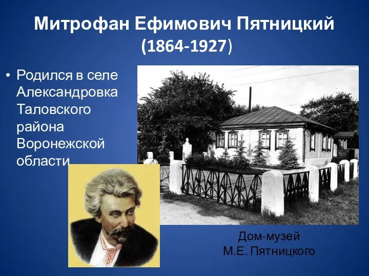 Митрофан Ефимович Пятницкий (1864-1927) Родился в селе Александровка Таловского района Воронежской области Дом-музей М.Е. Пятницкого