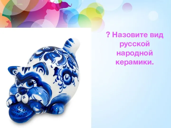 ? Назовите вид русской народной керамики.