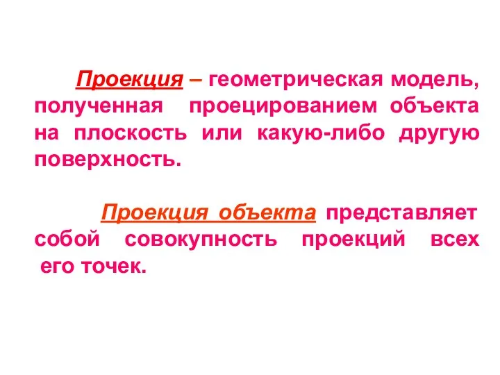 Проекция – геометрическая модель, полученная проецированием объекта на плоскость или