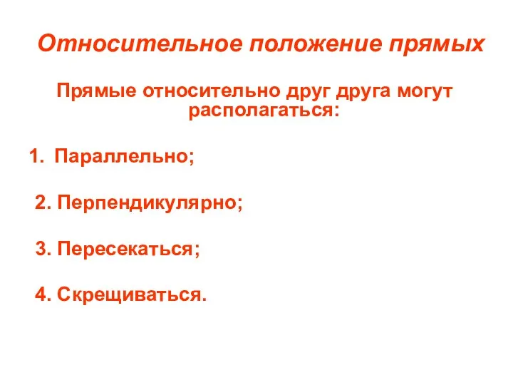 Относительное положение прямых Прямые относительно друг друга могут располагаться: Параллельно; 2. Перпендикулярно; 3. Пересекаться; 4. Скрещиваться.