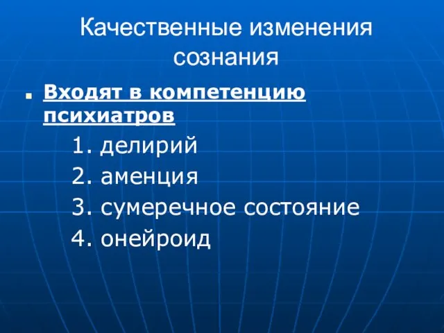 Качественные изменения сознания Входят в компетенцию психиатров 1. делирий 2. аменция 3. сумеречное состояние 4. онейроид