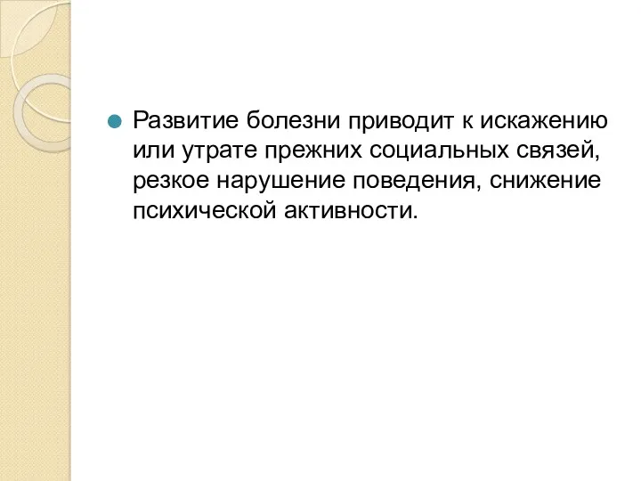 Развитие болезни приводит к искажению или утрате прежних социальных связей, резкое нарушение поведения, снижение психической активности.