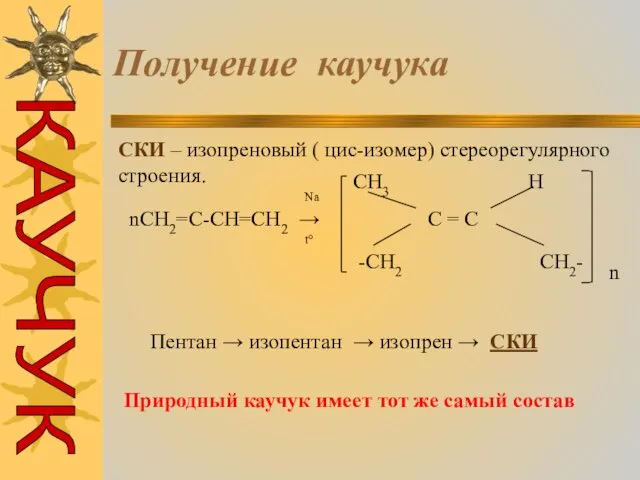 Получение каучука СКИ – изопреновый ( цис-изомер) стереорегулярного строения. nCH2=C-CH=CH2