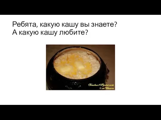 Ребята, какую кашу вы знаете? А какую кашу любите?