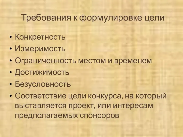 Требования к формулировке цели Конкретность Измеримость Ограниченность местом и временем Достижимость Безусловность Соответствие