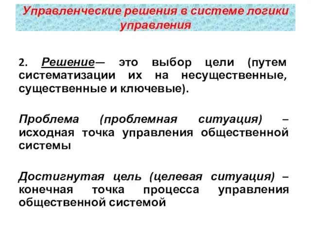 2. Решение— это выбор цели (путем систематизации их на несущественные, существенные и ключевые).