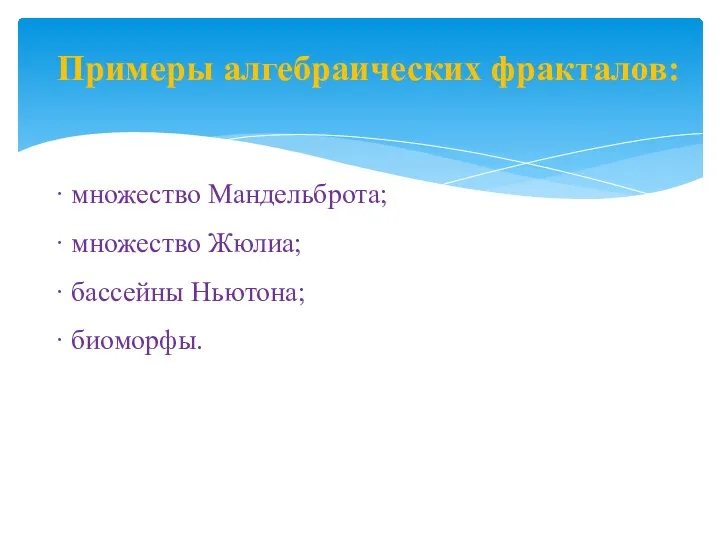 Примеры алгебраических фракталов: · множество Мандельброта; · множество Жюлиа; · бассейны Ньютона; · биоморфы.