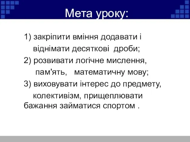 Мета уроку: 1) закріпити вміння додавати і віднімати десяткові дроби;