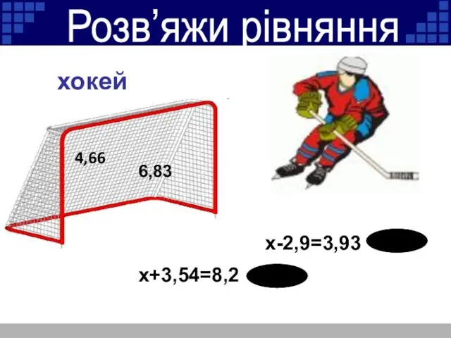 Розв’яжи рівняння x-2,9=3,93 x+3,54=8,2 4,66 6,83 хокей