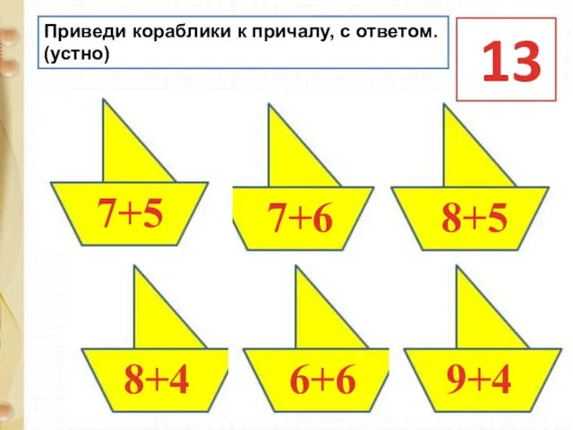 Приведи кораблики к причалу, с ответом. (устно) 13 7+6 9+4 8+4 7+5 6+6 8+5