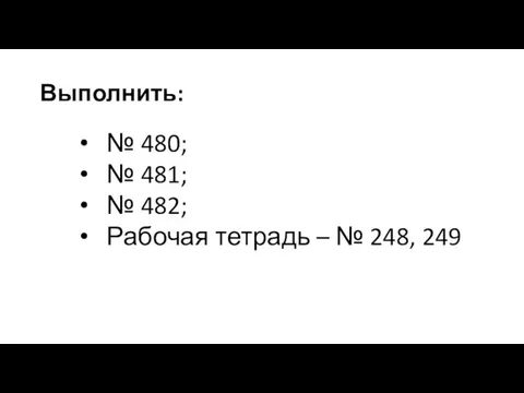 Выполнить: № 480; № 481; № 482; Рабочая тетрадь – № 248, 249