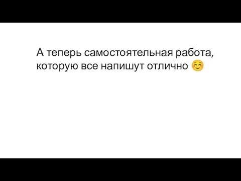 А теперь самостоятельная работа, которую все напишут отлично ☺