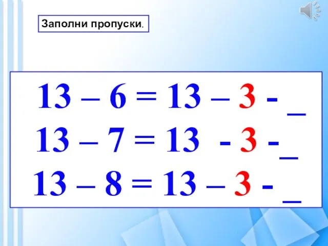 13 – 6 = 13 – 3 - _ 13 – 7 =