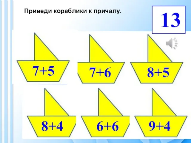 Приведи кораблики к причалу. 13 7+6 9+4 8+4 7+5 6+6 8+5