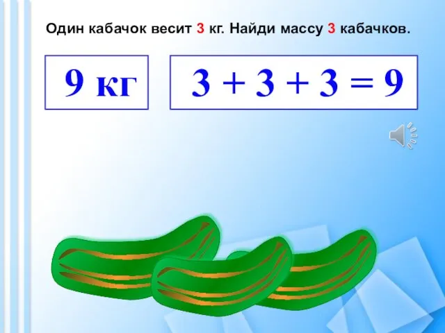 Один кабачок весит 3 кг. Найди массу 3 кабачков. 9 кг 3 +