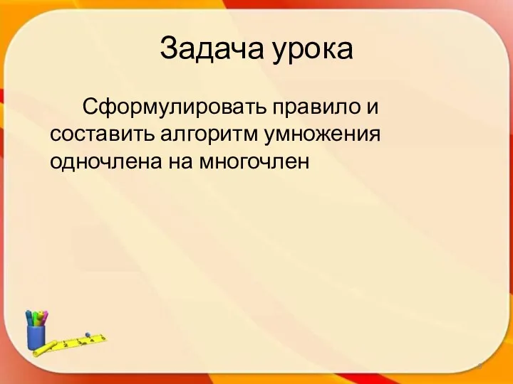 Задача урока Сформулировать правило и составить алгоритм умножения одночлена на многочлен