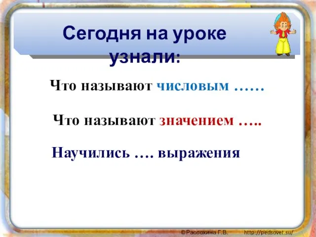 Что называют числовым …… Что называют значением ….. Сегодня на уроке узнали: Научились …. выражения