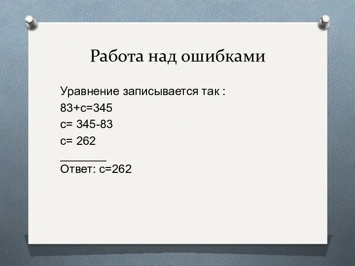 Работа над ошибками Уравнение записывается так : 83+с=345 с= 345-83 с= 262 _______ Ответ: с=262