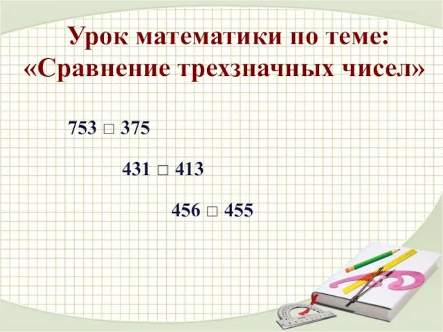 Урок математики по теме: «Сравнение трехзначных чисел» 753 □ 375 431 □ 413 456 □ 455