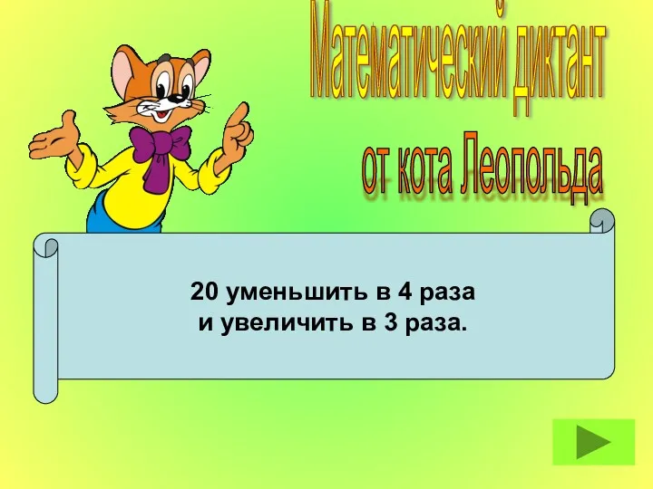 20 уменьшить в 4 раза и увеличить в 3 раза. Математический диктант от кота Леопольда