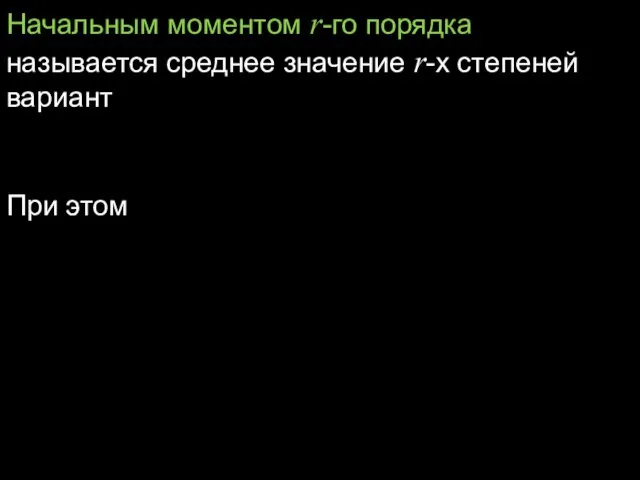 Начальным моментом r-го порядка называется среднее значение r-х степеней вариант При этом