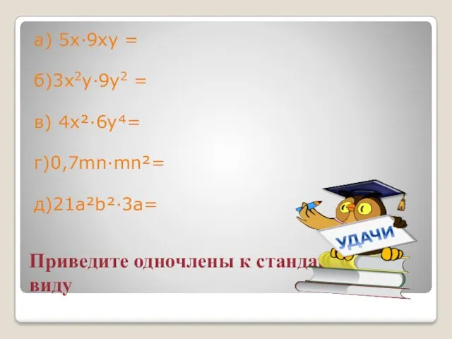 Приведите одночлены к стандартному виду а) 5х·9ху = б)3х2у·9у2 = в) 4x²·6y⁴= г)0,7mn·mn²= д)21a²b²·3a=
