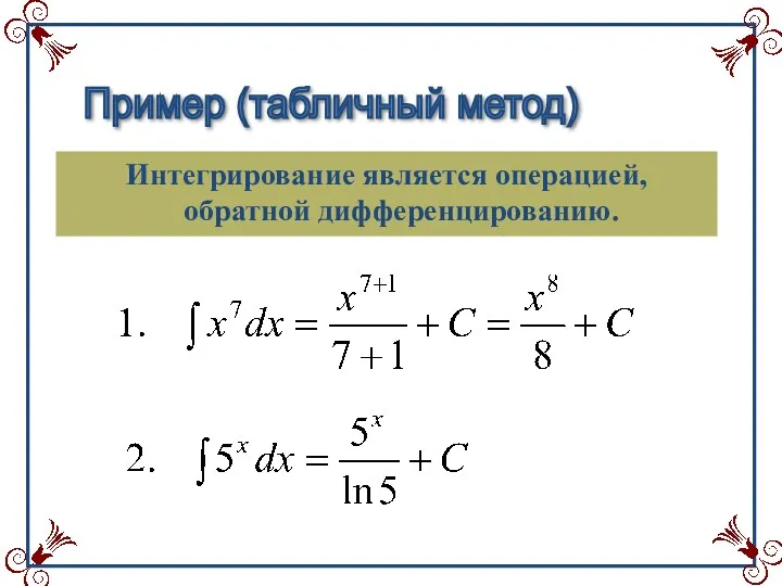 Пример (табличный метод) Интегрирование является операцией, обратной дифференцированию.