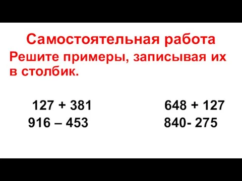 Самостоятельная работа Решите примеры, записывая их в столбик. 127 +