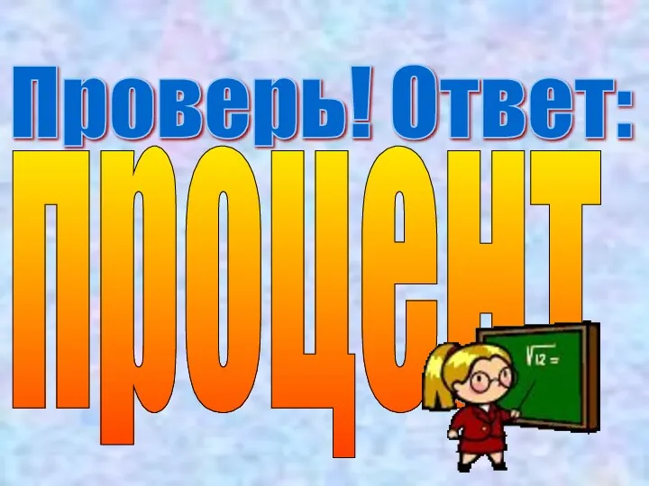 Проверь! Ответ: процент