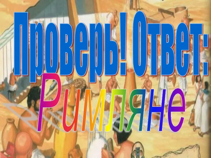 Проверь! Ответ: Римляне