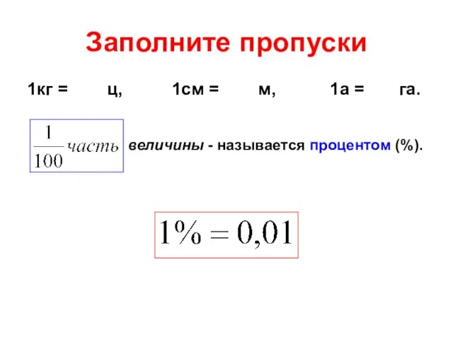 Заполните пропуски 1кг = ц, 1см = м, 1а = га. величины - называется процентом (%).