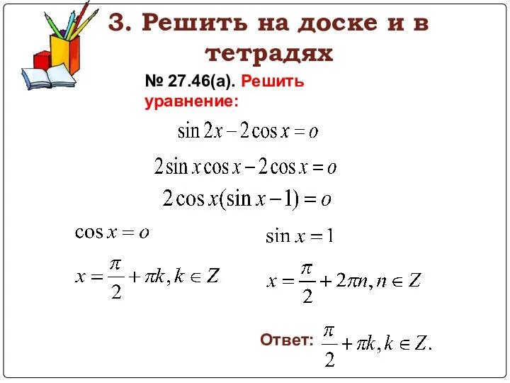 3. Решить на доске и в тетрадях № 27.46(а). Решить уравнение: Ответ: