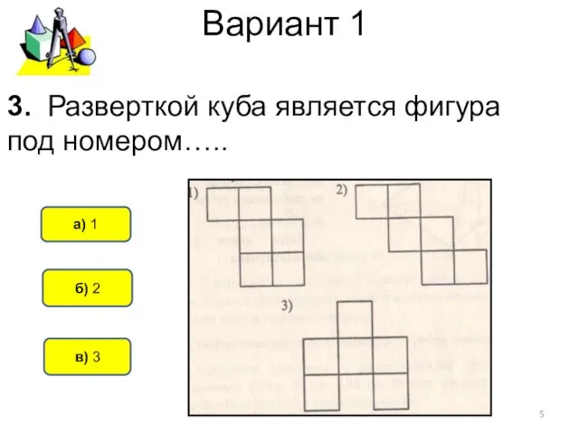Вариант 1 б) 2 а) 1 в) 3 3. Разверткой куба является фигура под номером…..