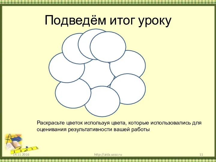 Подведём итог уроку 14.11.2016 http://aida.ucoz.ru Раскрасьте цветок используя цвета, которые использовались для оценивания результативности вашей работы