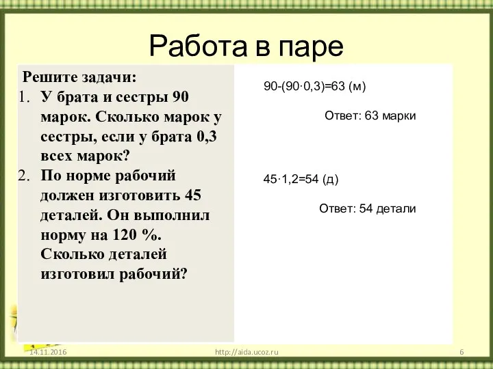 Работа в паре 14.11.2016 http://aida.ucoz.ru 90-(90·0,3)=63 (м) Ответ: 63 марки 45·1,2=54 (д) Ответ: 54 детали