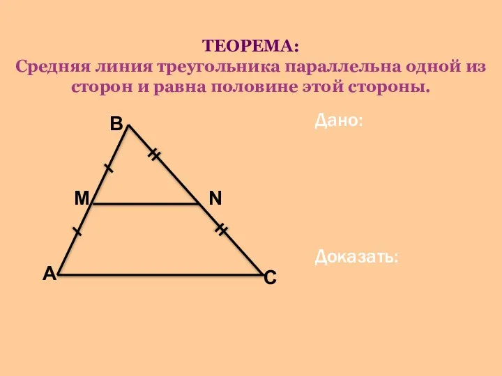 ТЕОРЕМА: Средняя линия треугольника параллельна одной из сторон и равна половине этой стороны. Дано: Доказать: